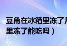 豆角在冰箱里凍了幾天還能吃嗎（豆角在冰箱里凍了能吃嗎）