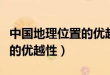 中國地理位置的優(yōu)越性是什么（中國地理位置的優(yōu)越性）