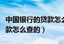 中國銀行的貸款怎么查詢進度（中國銀行的貸款怎么查的）