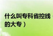什么叫?？剖】鼐€（為什么有低于省控線錄取的大專）