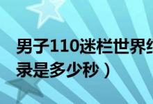 男子110迷欄世界紀(jì)錄（男子110米欄世界紀(jì)錄是多少秒）