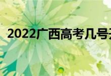 2022廣西高考幾號開始（有什么注意事項）