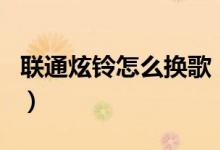 聯(lián)通炫鈴怎么換歌（如何更改聯(lián)通炫鈴的曲目）