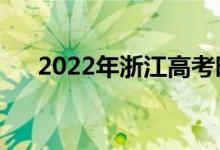 2022年浙江高考時(shí)間安排（哪天考試）