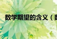 數(shù)學(xué)期望的含義（數(shù)學(xué)期望的含義是什么）