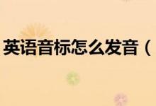 英語音標(biāo)怎么發(fā)音（48個英語音標(biāo)正確讀法）