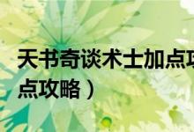 天書奇談術(shù)士加點(diǎn)攻略（簡介天書奇談術(shù)士加點(diǎn)攻略）