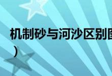 機制砂與河沙區(qū)別圖片（機制砂與河沙的區(qū)別）