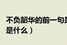 不負(fù)韶華的前一句是什么（不負(fù)韶華的前一句是什么）