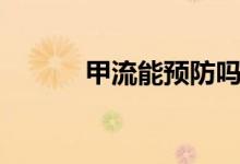 甲流能預(yù)防嗎（甲流能治好嗎）