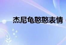 杰尼龜憨憨表情（杰尼龜憨憨什么梗）