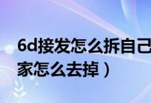 6d接發(fā)怎么拆自己在家沒有工具（6d接發(fā)在家怎么去掉）