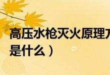 高壓水槍滅火原理方程式（高壓水槍滅火原理是什么）