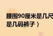 腰圍90厘米是幾尺穿什么型號(hào)（腰圍90厘米是幾碼褲子）