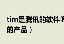 tim是騰訊的軟件嗎（騰訊TIM是一個什么樣的產(chǎn)品）