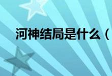 河神結(jié)局是什么（河神結(jié)局是什么劇透）