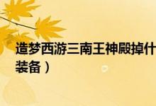 造夢西游三南王神殿掉什么（造夢西游3南王神殿會爆什么裝備）