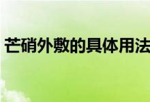 芒硝外敷的具體用法（芒硝外敷的具體用法）