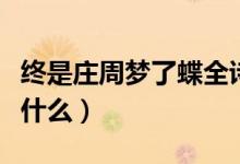 終是莊周夢(mèng)了蝶全詩(shī)（終是莊周夢(mèng)了蝶全詩(shī)是什么）