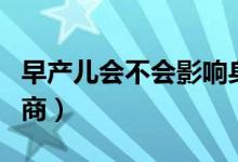 早產(chǎn)兒會不會影響身高（早產(chǎn)兒會不會影響智商）