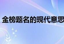 金榜題名的現(xiàn)代意思（金榜題名的現(xiàn)代意思）