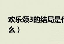 歡樂(lè)頌3的結(jié)局是什么（歡樂(lè)頌3的結(jié)局是什么）