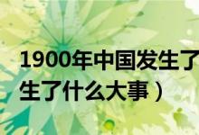 1900年中國發(fā)生了什么疾病（1900年中國發(fā)生了什么大事）