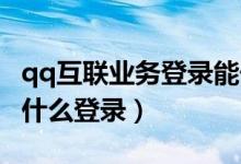 qq互聯(lián)業(yè)務(wù)登錄能干嘛（互聯(lián)業(yè)務(wù)登錄QQ是什么登錄）