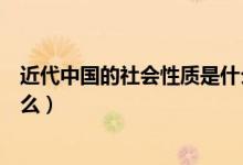 近代中國的社會性質(zhì)是什么意思（近代中國的社會性質(zhì)是什么）