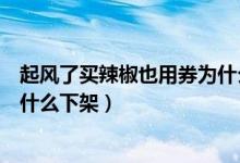 起風(fēng)了買辣椒也用券為什么搜不到（起風(fēng)了買辣椒也用券為什么下架）