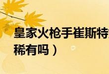 皇家火槍手崔斯特好嗎（皇家火槍手 崔斯特稀有嗎）