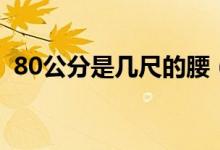 80公分是幾尺的腰（80公分是幾尺的腰圍）