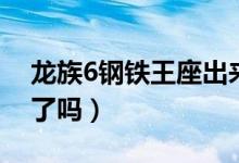 龍族6鋼鐵王座出來(lái)嗎（龍族6鋼鐵王座出來(lái)了嗎）