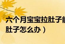 六個月寶寶拉肚子能吃蘋果嗎（六個月寶寶拉肚子怎么辦）