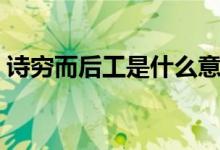 詩窮而后工是什么意思（詩窮而后工的意思）