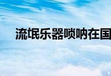 流氓樂(lè)器嗩吶在國(guó)外（流氓樂(lè)器有哪些）