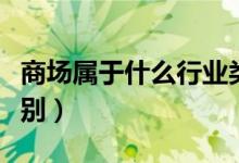 商場屬于什么行業(yè)類別（商場屬于什么行業(yè)類別）