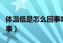 體溫低是怎么回事吃什么藥（體溫低是怎么回事）