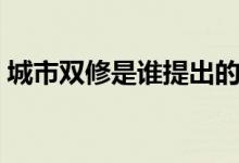 城市雙修是誰提出的（城市雙修是什么意思）