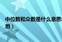 中位數(shù)和眾數(shù)是什么意思舉例說明（中位數(shù)和眾數(shù)是什么意思）