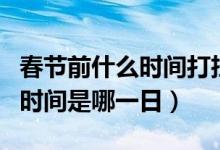 春節(jié)前什么時(shí)間打掃衛(wèi)生（春節(jié)前打掃衛(wèi)生的時(shí)間是哪一日）