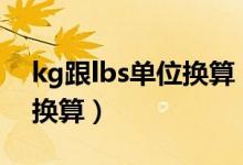 kg跟lbs單位換算（lbs是什么計量單位怎么換算）