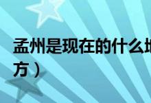 孟州是現(xiàn)在的什么地方（孟州是現(xiàn)在的什么地方）
