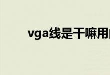 vga線是干嘛用的（VGA線是什么）