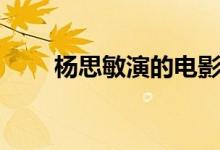 楊思敏演的電影（楊思敏電影盤點(diǎn)）