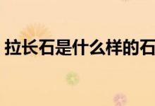 拉長石是什么樣的石頭（拉長石是什么石頭）