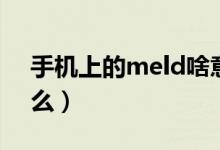 手機上的meld啥意思（meld是手機里的什么）