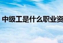 中級(jí)工是什么職業(yè)資格（中級(jí)工是什么意思）