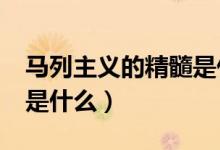 馬列主義的精髓是什么?（馬克思主義的精髓是什么）
