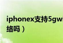 iphonex支持5gwifi嗎（iPhoneX支持5G網(wǎng)絡(luò)嗎）